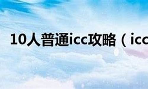 10人普通icc攻略详细教程_10人ic